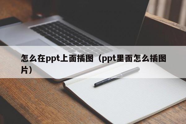 怎么在ppt上面插图(ppt里面怎么插图片)