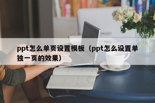 ppt怎么单页设置模板(ppt怎么设置单独一页的效果)