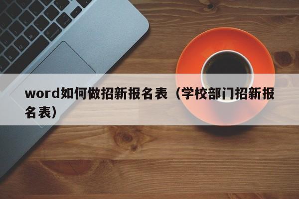word如何做招新报名表（学校部门招新报名表）