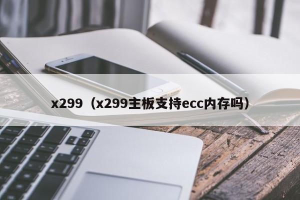 x299（x299主板支持ecc内存吗）