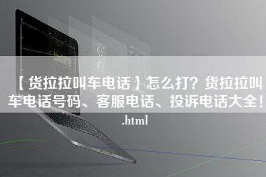 【货拉拉叫车电话】怎么打？货拉拉叫车电话号码、客服电话、投诉电话大全！