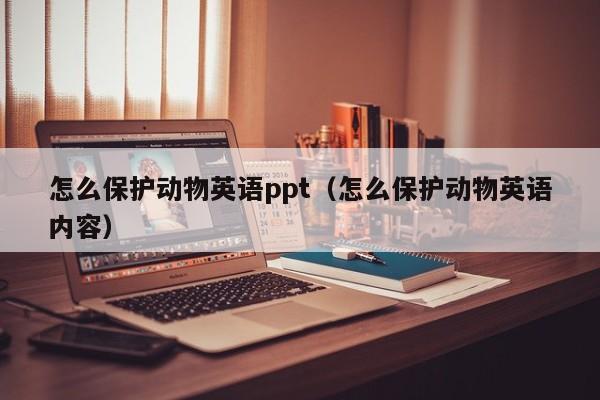 怎么保护动物英语ppt(怎么保护动物英语内容)