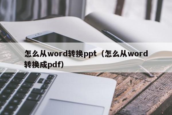 怎么从word转换ppt(怎么从word转换成pdf)