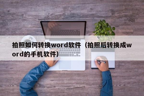 拍照如何转换word软件(拍照后转换成word的手机软件)