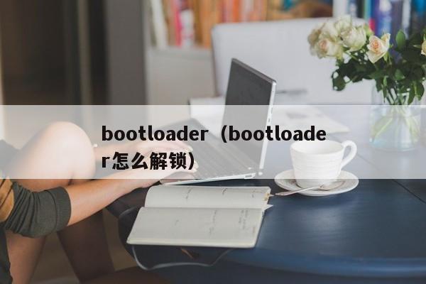 bootloader（bootloader怎么解锁）