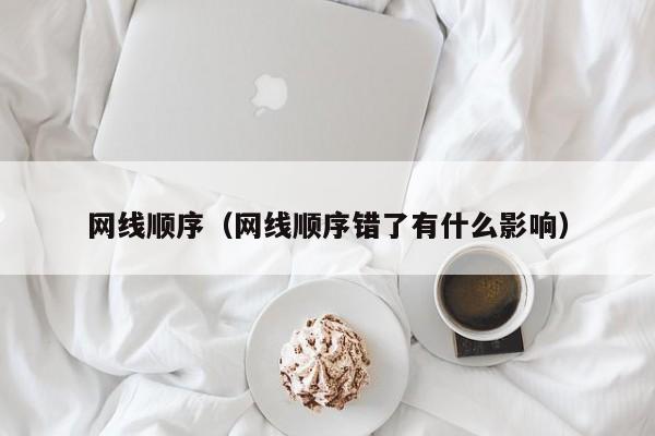 网线顺序(网线顺序错了有什么影响)