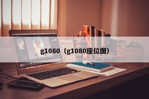 g1080（g1080座位图）