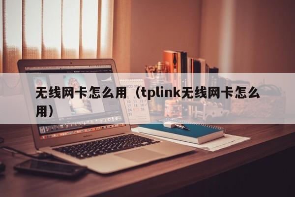 无线网卡怎么用(tplink无线网卡怎么用)