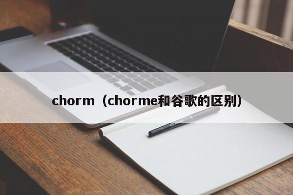 chorm（chorme和谷歌的区别）