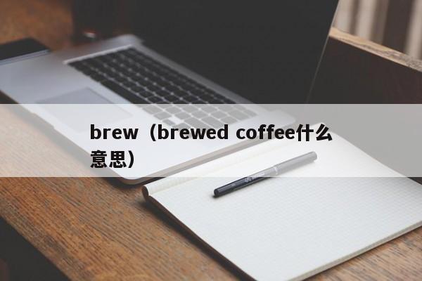 brew（brewed coffee什么意思）