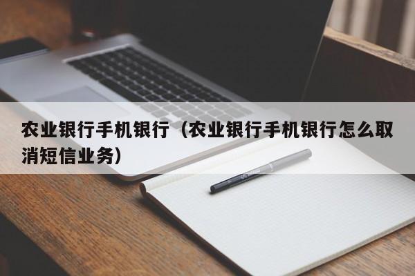 农业银行手机银行（农业银行手机银行怎么取消短信业务）
