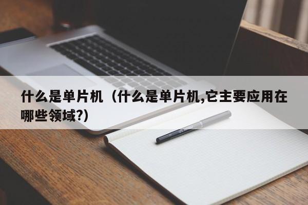 什么是单片机（什么是单片机,它主要应用在哪些领域?）