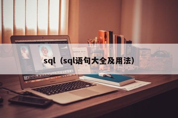 sql（sql语句大全及用法）