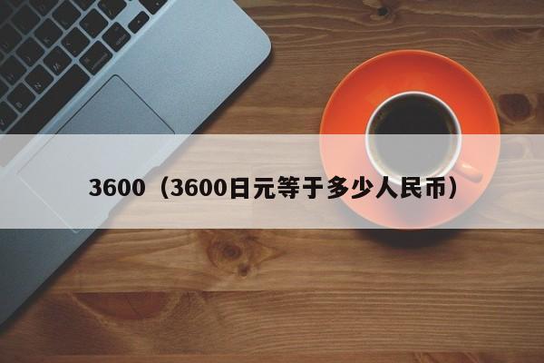 3600（3600日元等于多少人民币）
